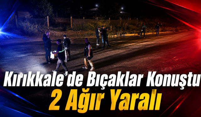 Kırıkkale'de Bıçaklar Konuştu: 2 Ağır Yaralı