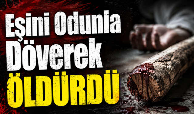 Eşini Odunla Döverek Öldürdü