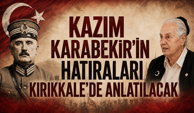 Kazım Karabekir’in Hatıraları Kırıkkale’de Anlatılacak