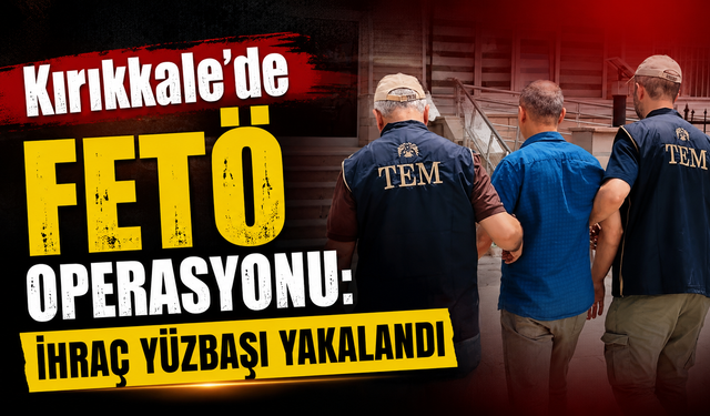 FETÖ Hükümlüsü İhraç Yüzbaşı Kırıkkale’de Yakalandı