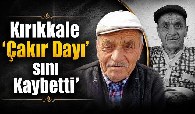 Kırıkkale ‘Çakır Dayı’ sını Kaybetti