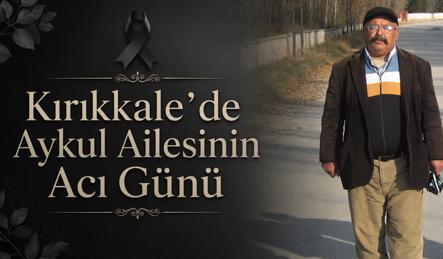Kırıkkale’de Aykul Ailesinin Acı Günü