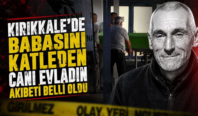 Babasını Katleden Cani Evladın Akıbeti Belli Oldu