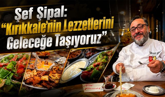 Şef Şipal: "Kırıkkale'nin Lezzetlerini Geleceğe Taşıyoruz"
