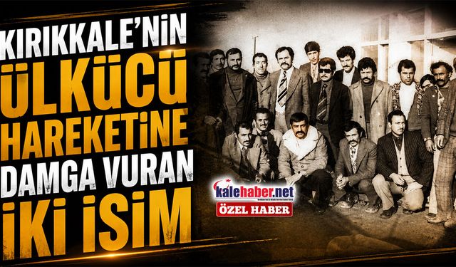 Kırıkkale'nin Ülkücü Hareketine Damga Vuran İki İsim