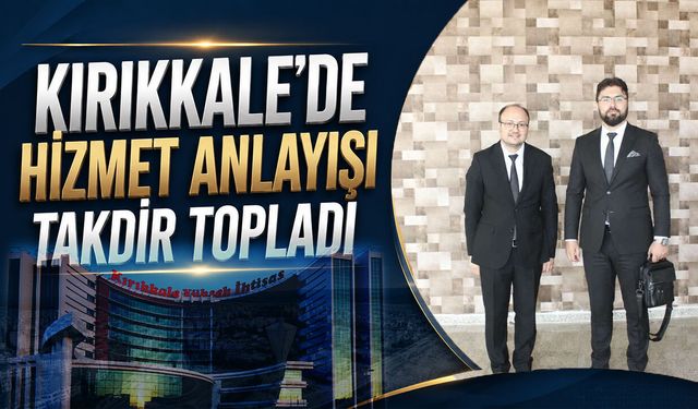 Kırıkkale'de Hizmet Anlayışı Takdir Topladı