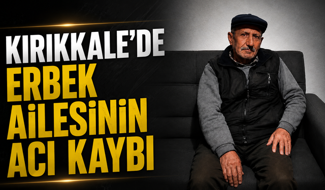 Kırıkkale’de Erbek Ailesinin Acı Kaybı