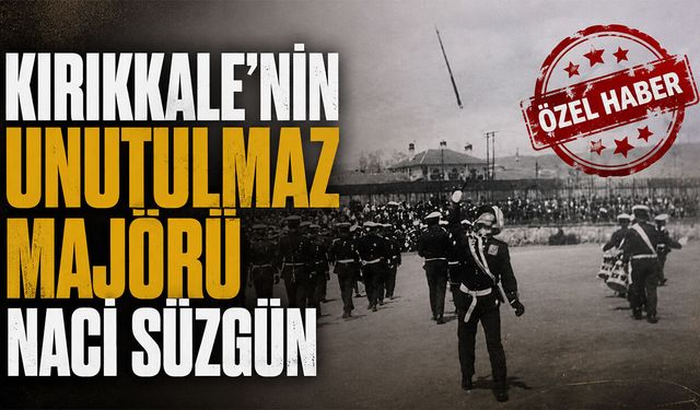 Kırıkkale'nin Unutulmaz Majörü Naci Süzgün