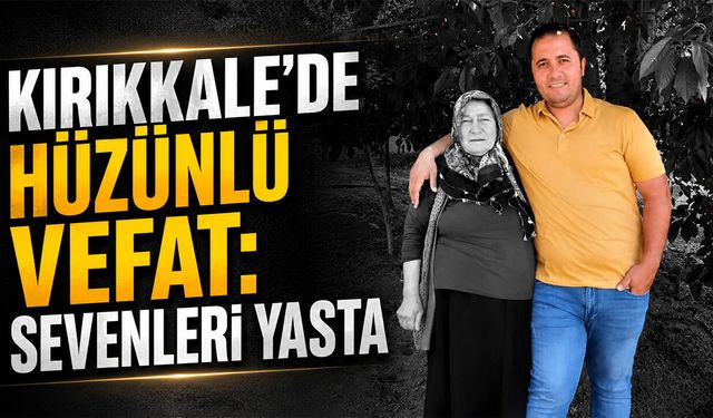 Kırıkkale’de Hüzünlü Vefat: Sevenleri Yasta