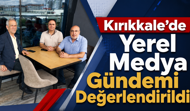Kırıkkale'de Yerel Medya Gündemi Değerlendirildi