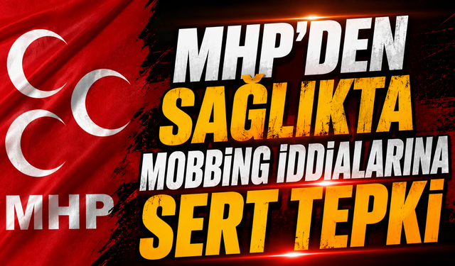 MHP’den Sağlıkta Mobbing İddialarına Sert Tepki