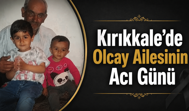 Kırıkkale’de Olcay Ailesinin Acı Günü