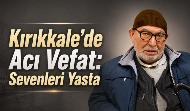 Kırıkkale'de Acı Vefat: Sevenleri Yasta