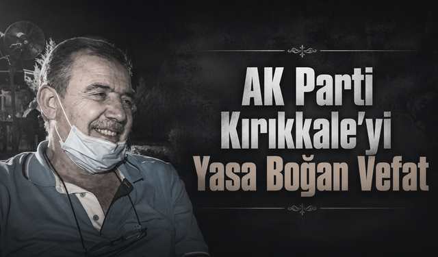 AK Parti Kırıkkale'yi Yasa Boğan Vefat