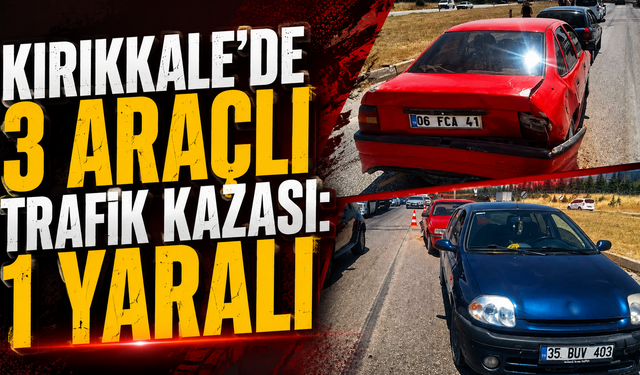 Kırıkkale'de 3 Araçlı Trafik Kazası: 1 Yaralı