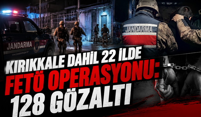 Kırıkkale Dahil 22 İlde FETÖ Operasyonu: 128 Gözaltı