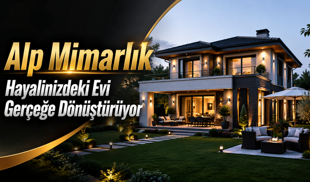 Alp Mimarlık Hayalinizdeki Evi Gerçeğe Dönüştürüyor