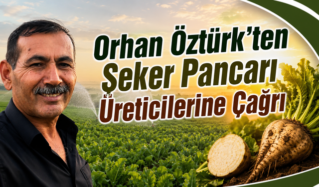 Orhan Öztürk’ten Şeker Pancarı Üreticilerine Çağrı