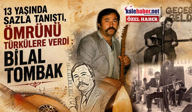 13 Yaşında Sazla Tanıştı, Ömrünü Türkülere Verdi : Bilal Tombak