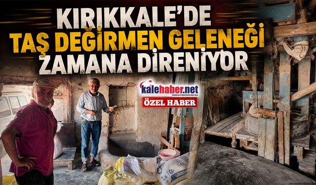 Kırıkkale'de Taş Değirmen Geleneği Zamana Direniyor