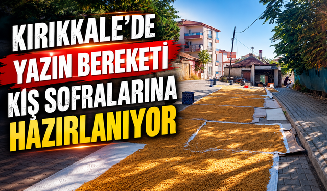 Kırıkkale’de Yazın Bereketi Kış Sofralarına Hazırlanıyor