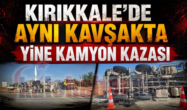 Kırıkkale’de Aynı Kavşakta Yine Kamyon Kazası