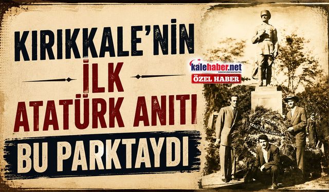 Kırıkkale'nin İlk Atatürk Anıtı Bu Parktaydı