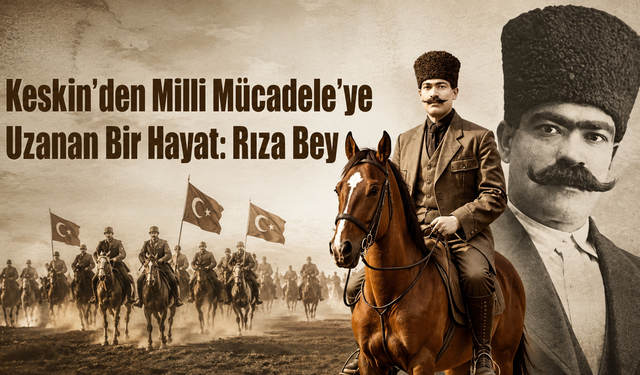 Keskin’den Milli Mücadele’ye Uzanan Bir Hayat: Rıza Bey