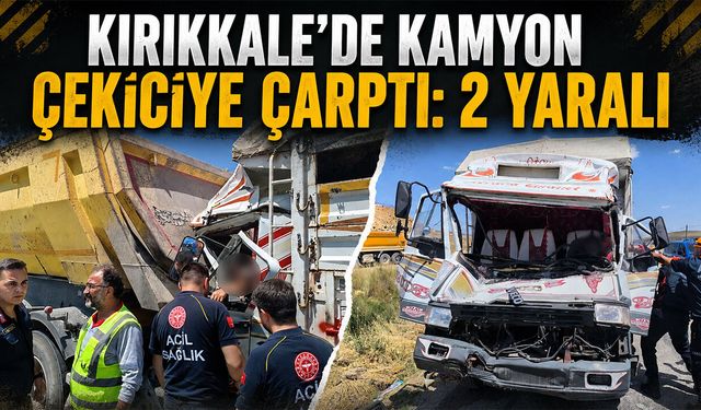 Kırıkkale'de Kamyon Çekiciye Çarptı: 2 Yaralı
