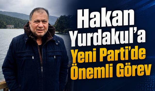 Hakan Yurdakul'a Yeni Parti'de Önemli Görev