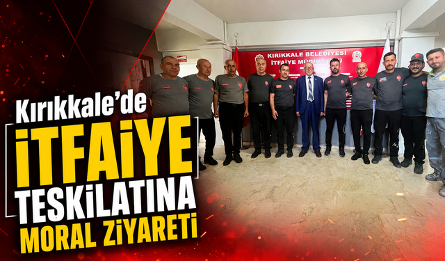 Kırıkkale’de İtfaiye Teşkilatına Moral Ziyareti