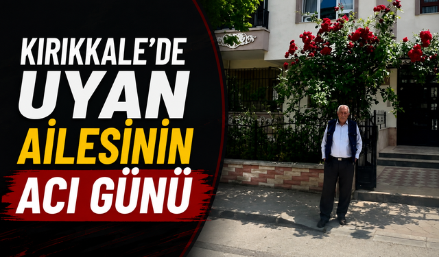 Kırıkkale’de Uyan Ailesinin Acı Günü