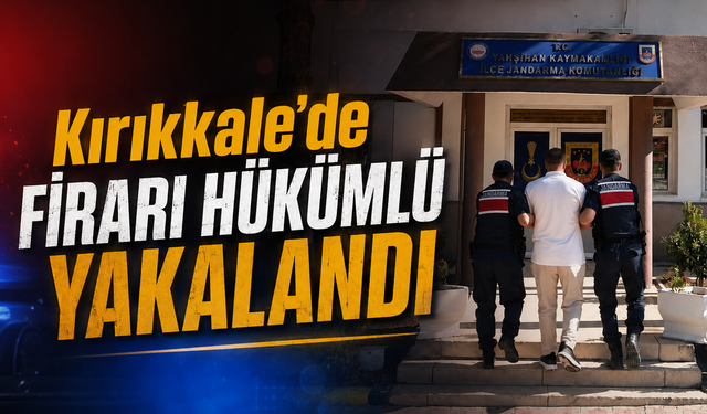 Kırıkkale'de Firari Hükümlü Yakalandı