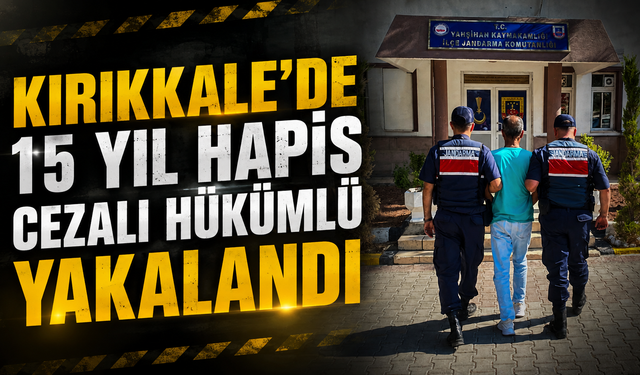 Kırıkkale'de 15 Yıl Hapis Cezalı Hükümlü Yakalandı
