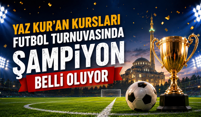 Yaz Kur’an Kursları Futbol Turnuvasında Şampiyon Belli Oluyor