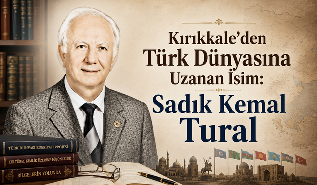 Kırıkkale’den Türk Dünyasına Uzanan İsim: Sadık Kemal Tural