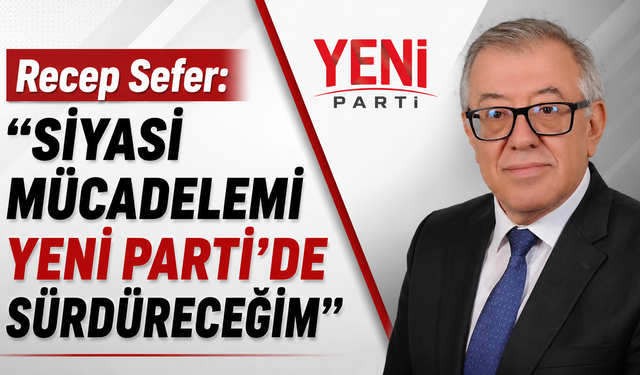 Recep Sefer: "Siyasi Mücadelemi YENİ Parti'de Sürdüreceğim"