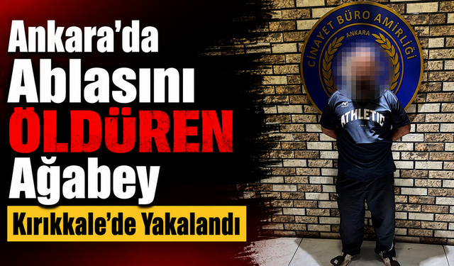 Ankara'da Ablasını Öldüren Ağabey Kırıkkale’de Yakalandı