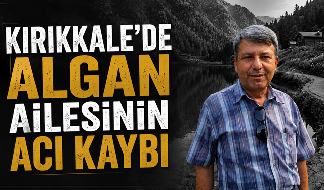 Kırıkkale’de Algan Ailesinin Acı Kaybı
