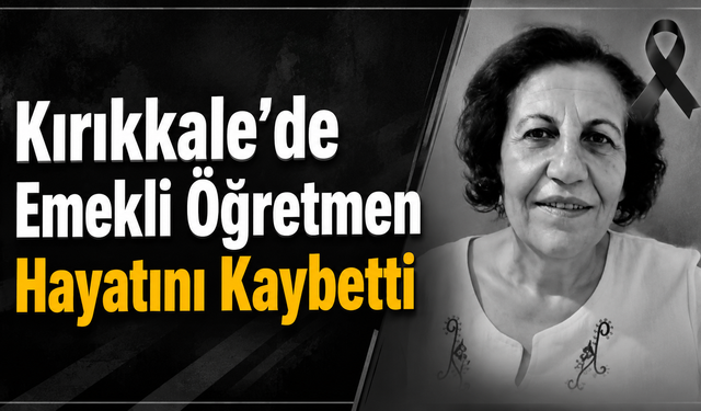 Kırıkkale'de Emekli Öğretmen Hayatını Kaybetti