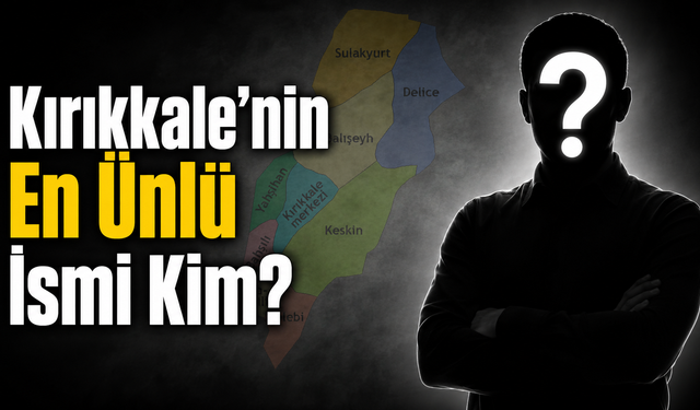 Kırıkkale’nin En Ünlü İsmi Kim?