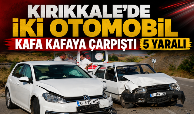 Kırıkkale'de İki Otomobil Kafa Kafaya Çarpıştı 5 Yaralı