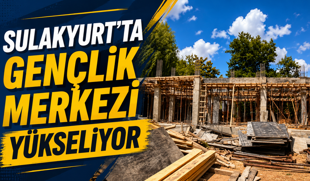 Sulakyurt’ta Gençlik Merkezi Yükseliyor