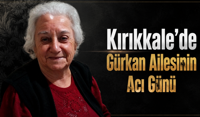 Kırıkkale’de Gürkan Ailesinin Acı Günü