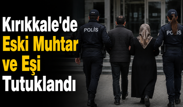 Kırıkkale'de Eski Muhtar ve Eşi Tutuklandı