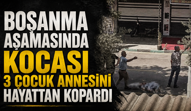 Boşanma Aşamasında Kocası 3 Çocuk Annesini Hayattan Kopardı