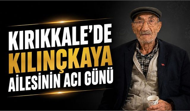 Kırıkkale’de Kılınçkaya Ailesinin Acı Günü