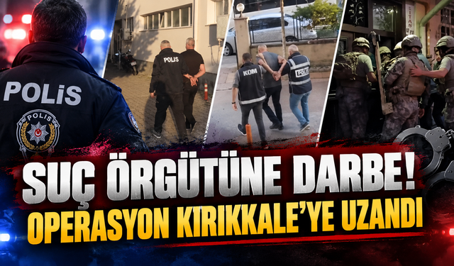 Suç Örgütüne Darbe! Operasyon Kırıkkale’ye Uzandı