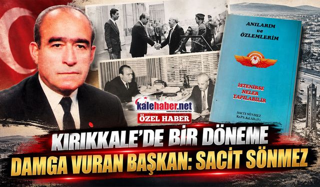 Kırıkkale’de Bir Döneme Damga Vuran Başkan: Sacit Sönmez