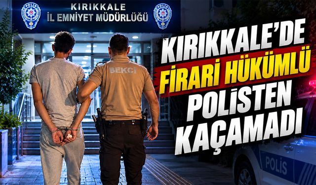 Kırıkkale’de Firari Hükümlü Polisten Kaçamadı